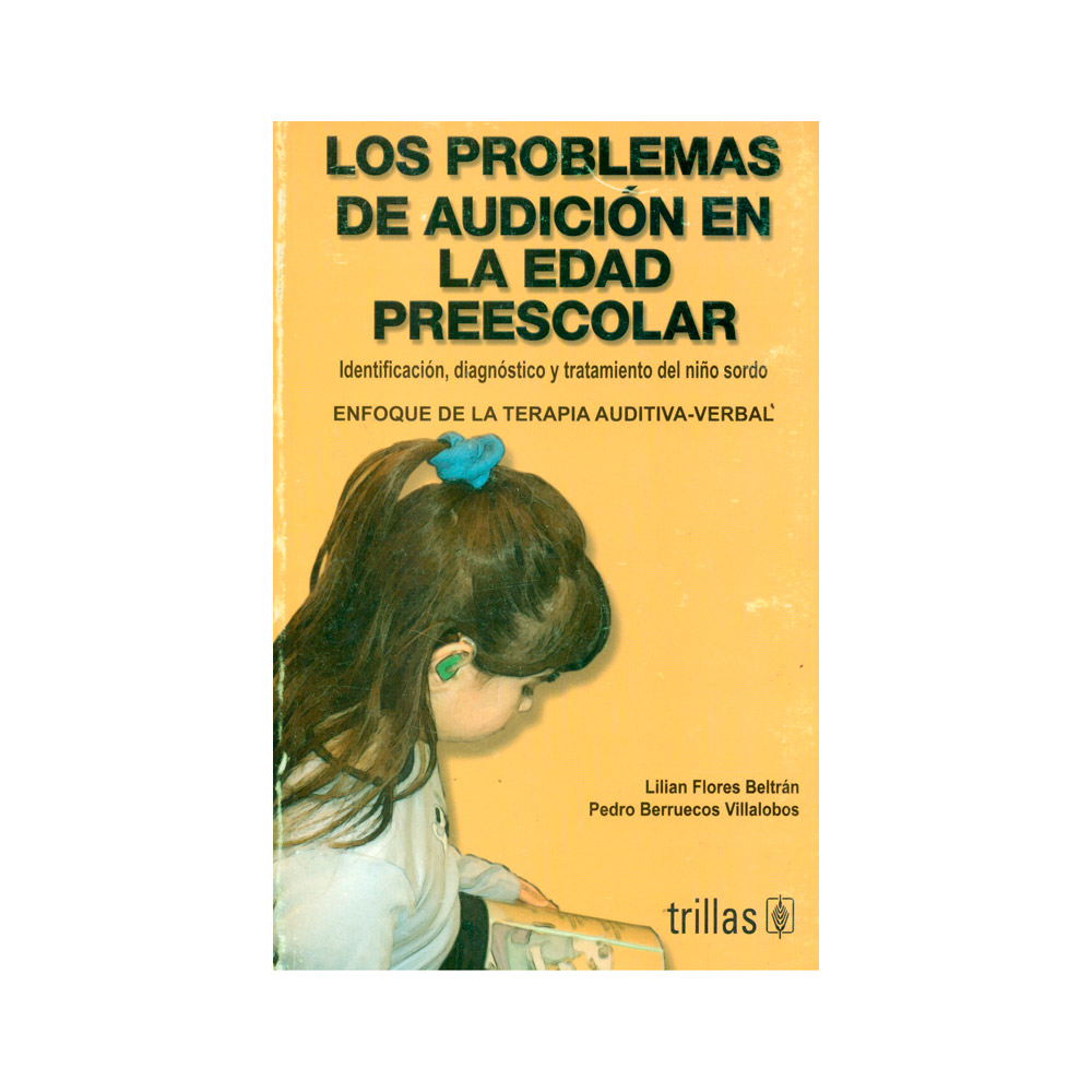 Trillas Los problemas de audición en la edad preescolar. Identificación, diagnóstico y tratamiento del niño sordo. Enfoque de la terapia auditiva-verbal