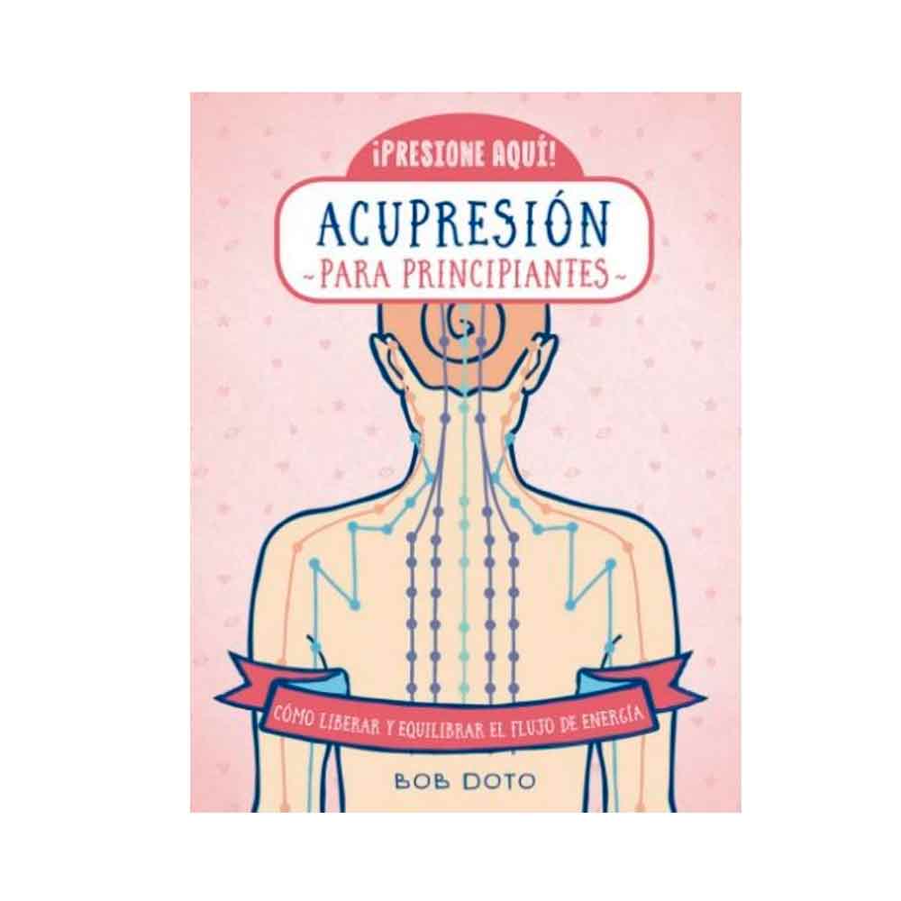 Acupresión para principiantes. Cómo liberar y equilibrar el flujo de energía